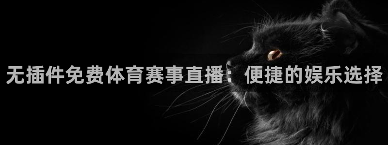857体育赛事直播吧：无插件免费体育赛事直播：便捷的娱乐选择