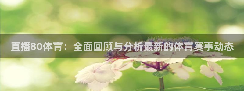 857足球直播免费看：直播80体育：全面回顾与分析最新的体育赛事动态