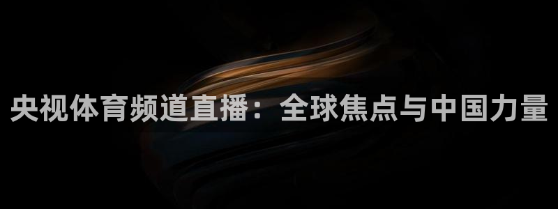 857篮球直播体育：央视体育频道直播：全球焦点与中国力量