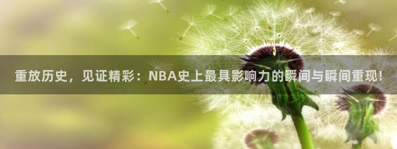 857体育直播回放：重放历史，见证精彩：NBA史上最具影响力的瞬间与瞬间重现!