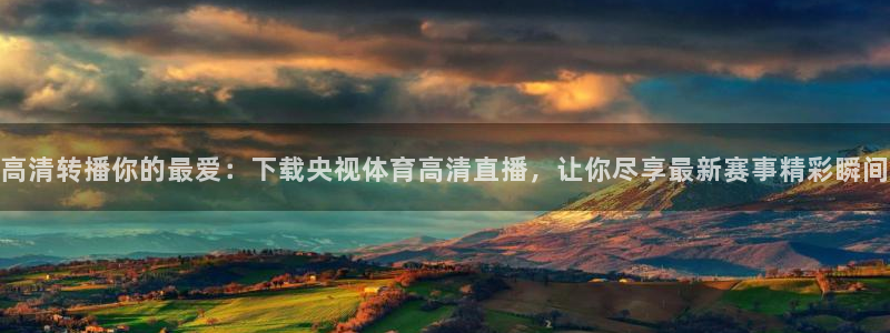 857足球直播比赛：高清转播你的最爱：下载央视体育高清直播，让你尽享最新赛事精彩瞬间