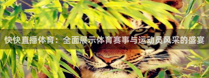 857直播体育解说：快快直播体育：全面展示体育赛事与运动员风采的盛宴