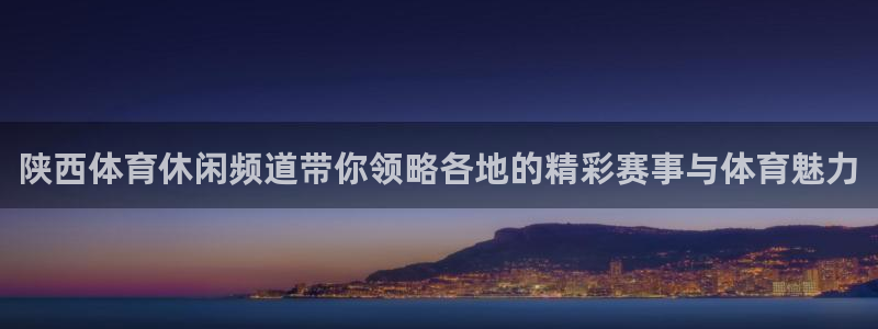 857体育赛事直播：陕西体育休闲频道带你领略各地的精彩赛事与体育魅力