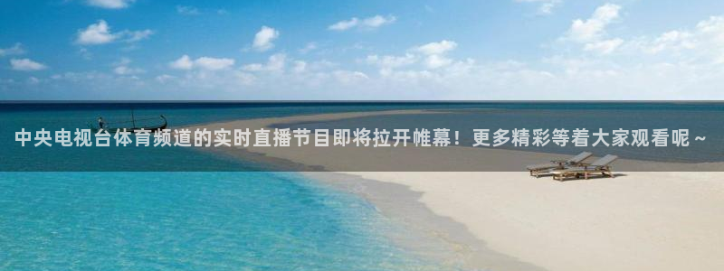 857体育：中央电视台体育频道的实时直播节目即将拉开帷幕！更多精彩等着大家观看呢～