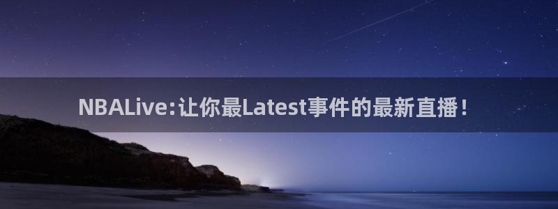 857直播：NBALive:让你最Latest事件的最新直播！
