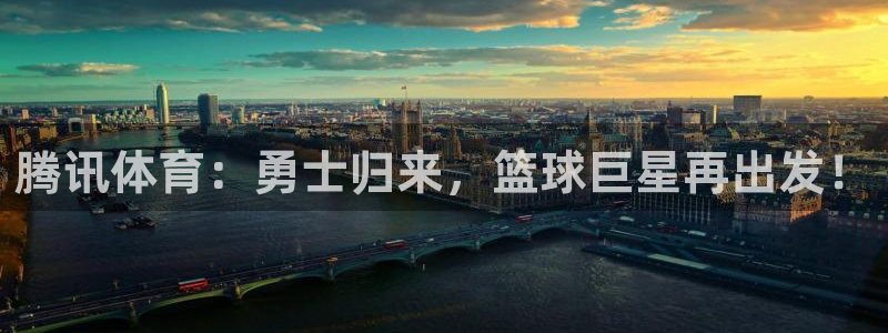 857zb1体育直播：腾讯体育：勇士归来，篮球巨星再出发！